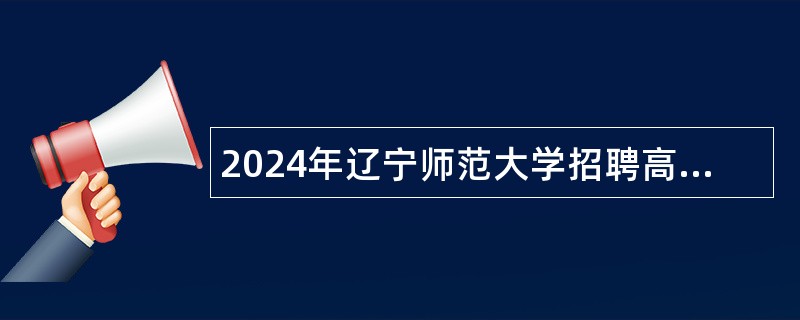 2024年辽宁师范大学招聘高层次人才公告（第二批）