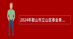 2024年鞍山市立山区事业单位面向应届毕业生招聘高层次急需紧缺人才补充公告