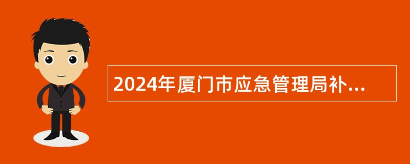 2024年厦门市应急管理局补充非在编工作人员招聘公告