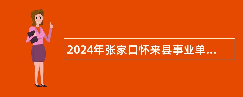 2024年张家口怀来县事业单位招聘考试公告（160名）