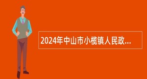 2024年中山市小榄镇人民政府所属事业单位第二期招聘事业单位人员公告