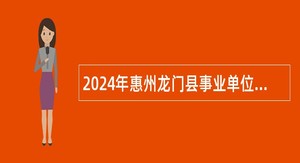 2024年惠州龙门县事业单位招聘考试公告（29人）