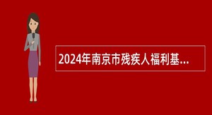 2024年南京市残疾人福利基金会编外人员招聘公告