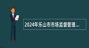 2024年乐山市市场监督管理局直属事业单位考核招聘公告