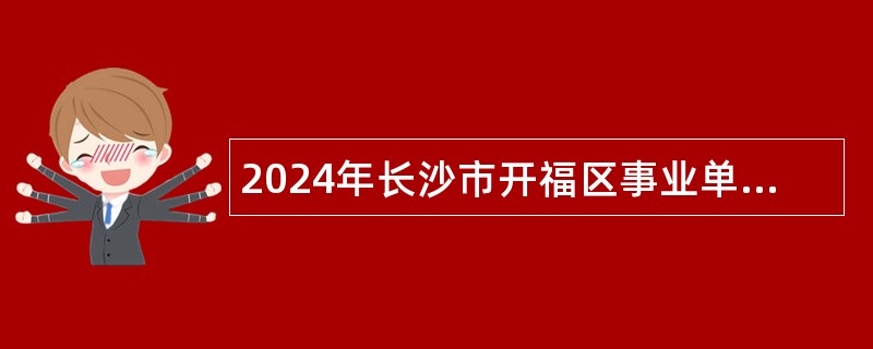 2024年长沙市开福区事业单位高层次人才引进公告