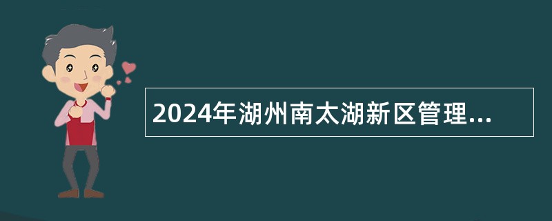 2024年湖州南太湖新区管理委员会下属事业单位招聘公告