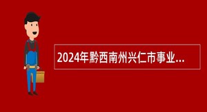 2024年黔西南州兴仁市事业单位招聘考试公告（101人）