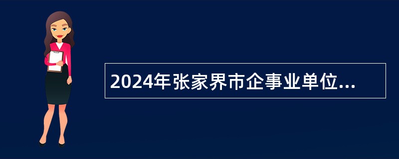 2024年张家界市企事业单位引进急需紧缺人才公告