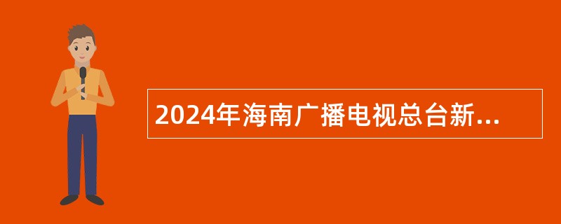 2024年海南广播电视总台新闻频道招聘公告