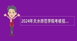 2024年天水师范学院考核招聘急需紧缺专业硕士研究生公告（2024年第一期）