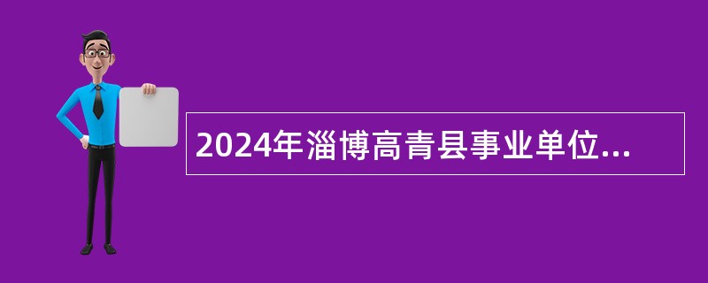 2024年淄博高青县事业单位紧缺人才招聘公告