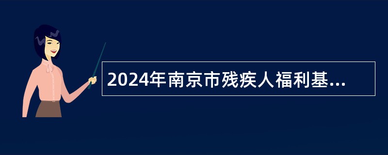 2024年南京市残疾人福利基金会编外人员招聘公告