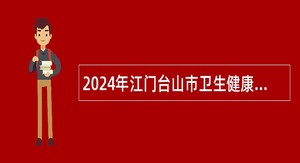 2024年江门台山市卫生健康局下属公益二类事业单位招聘编外人员公告