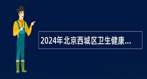 2024年北京西城区卫生健康系统事业单位招聘应届毕业生公告