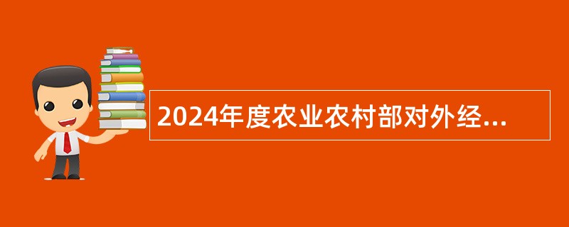 2024年度农业农村部对外经济合作中心招聘工作人员公告