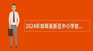 2024年蚌埠高新区中小学校（事业编制）校园招聘公告