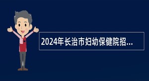 2024年长治市妇幼保健院招聘合同制工作人员公告