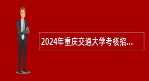 2024年重庆交通大学考核招聘事业单位工作人员公告