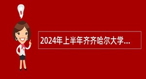 2024年上半年齐齐哈尔大学招聘工作人员公告（二）