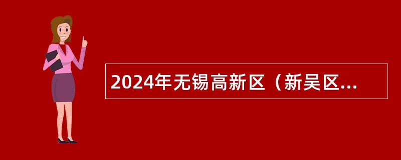 2024年无锡高新区（新吴区）教育系统招聘事业编制成熟型幼儿园教师公告