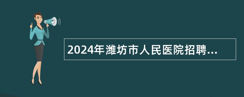 2024年潍坊市人民医院招聘工作人员公告