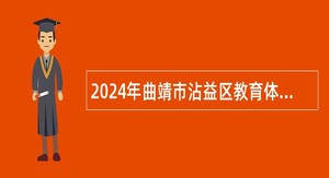 2024年曲靖市沾益区教育体育局所属事业单位招聘研究生公告