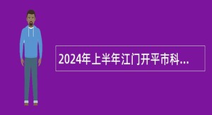 2024年上半年江门开平市科工商务局所属事业单位招聘工作人员公告