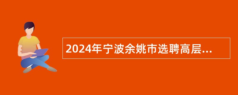 2024年宁波余姚市选聘高层次人才公告(第二批)