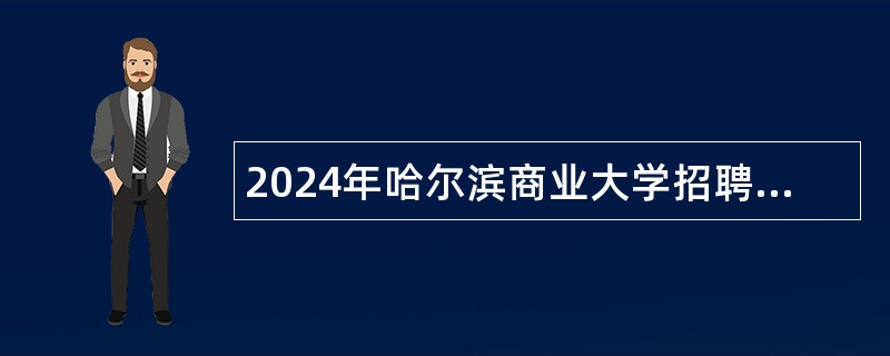 2024年哈尔滨商业大学招聘硕士及以下学历工作人员公告