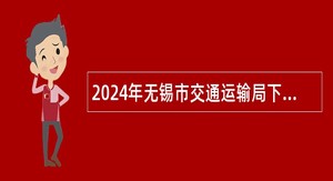 2024年无锡市交通运输局下属事业单位招聘公告