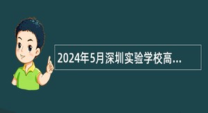2024年5月深圳实验学校高中园面向应届毕业生赴外招聘教师公告