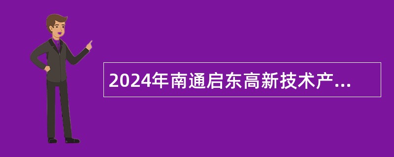 2024年南通启东高新技术产业开发区招聘合同制聘用工作人员简章