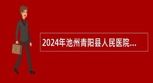 2024年池州青阳县人民医院招聘卫生专业技术人员公告