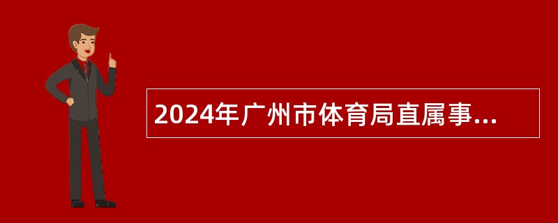 2024年广州市体育局直属事业单位广州体育职业技术学院一批引进急需专业人才公告