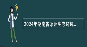 2024年湖南省永州生态环境监测中心招聘公告