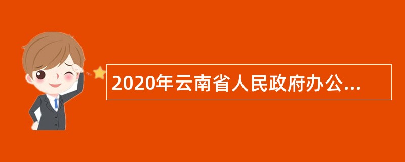 2020年云南省人民政府办公厅所属事业单位招聘工作人员公告