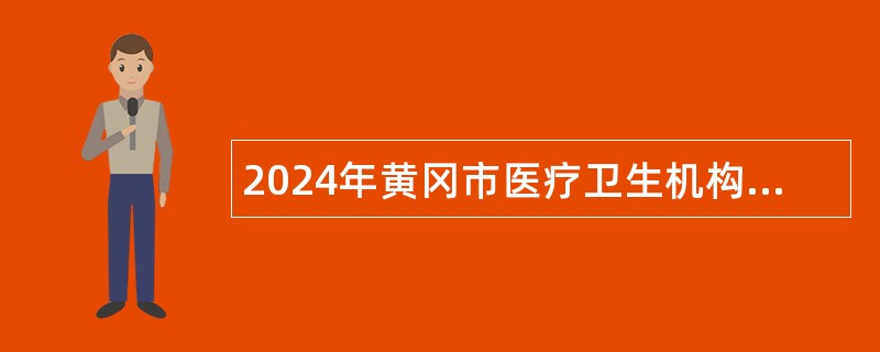 2024年黄冈市医疗卫生机构专项招聘中医药专业技术人员公告