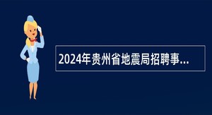 2024年贵州省地震局招聘事业单位工作人员公告