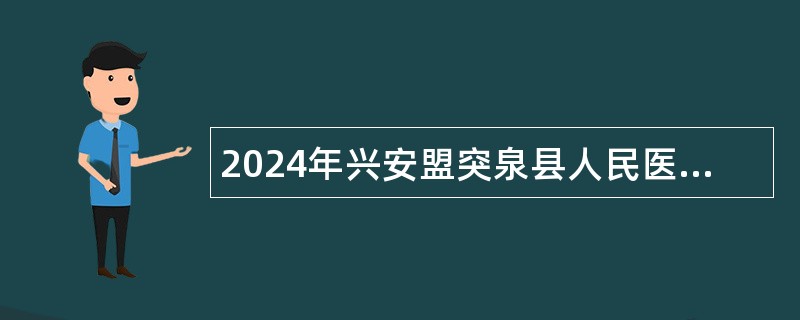 2024年兴安盟突泉县人民医院招聘简章