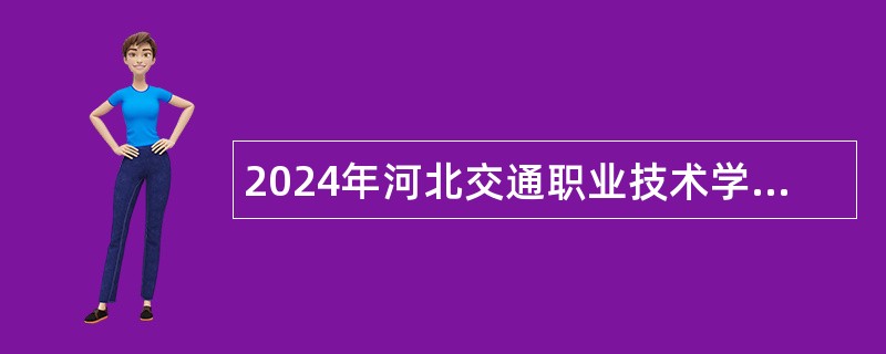 2024年河北交通职业技术学院第二次选聘工作人员公告