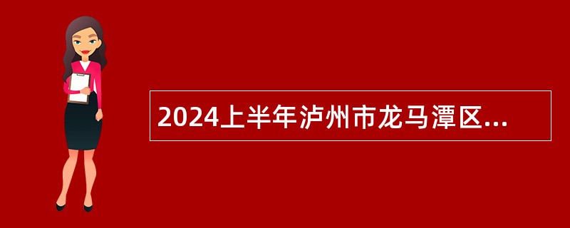 2024上半年泸州市龙马潭区第三批次考核招聘教师公告