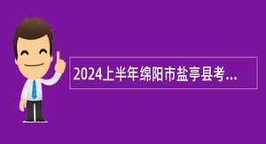 2024上半年绵阳市盐亭县考核招聘高中教师公告