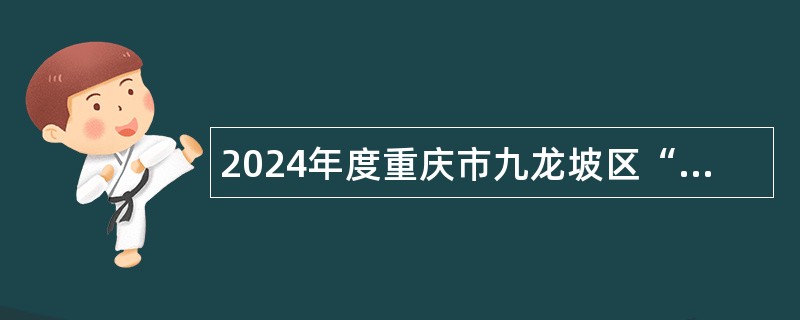 2024年度重庆市九龙坡区“绿色通道”考核招聘高层次人才公告