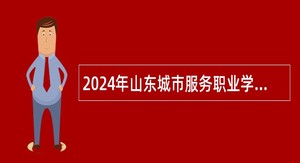 2024年山东城市服务职业学院招聘公告