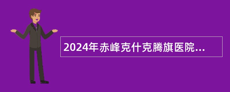 2024年赤峰克什克腾旗医院招聘员额备案制人员简章