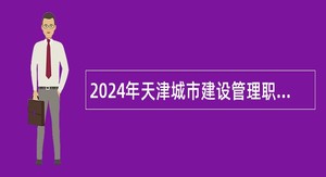 2024年天津城市建设管理职业技术学院招聘公告