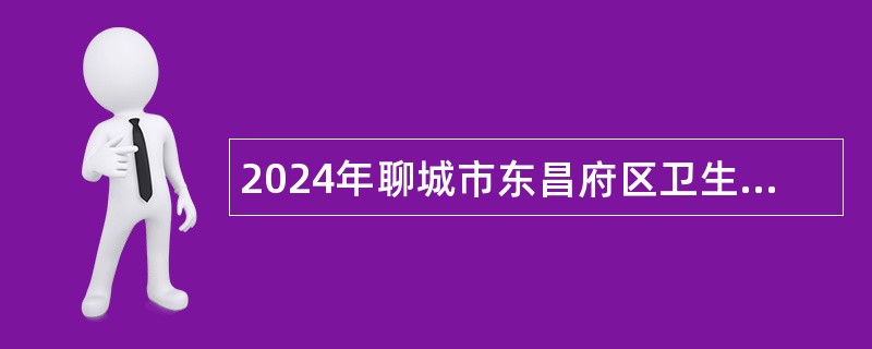 2024年聊城市东昌府区卫生健康事业单位招聘工作人员简章