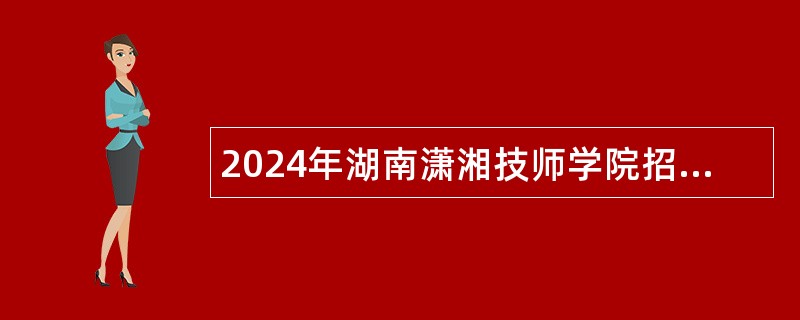 2024年湖南潇湘技师学院招聘合同制教师、辅导员公告