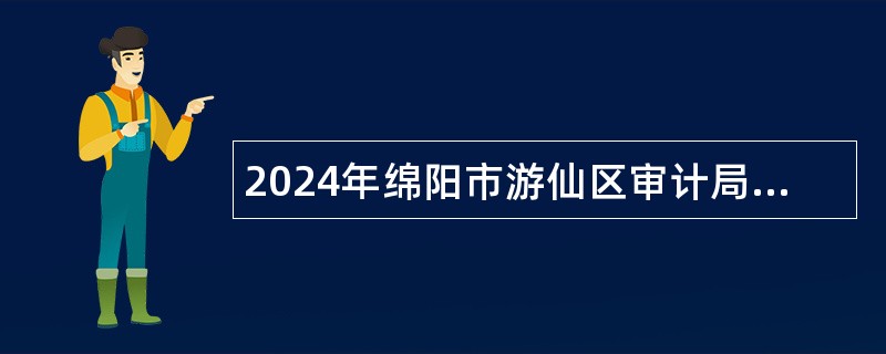 2024年绵阳市游仙区审计局考核招聘聘用制专业技术人员公告