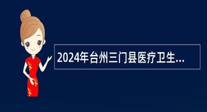 2024年台州三门县医疗卫生单位招聘卫技人员公告